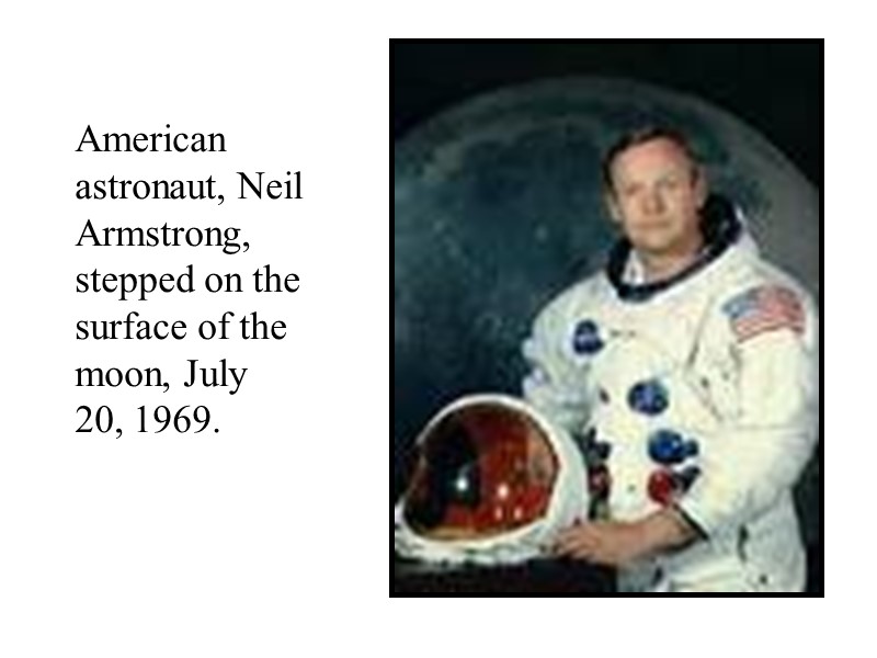 American astronaut, Neil Armstrong, stepped on the surface of the moon, July 20, 1969.